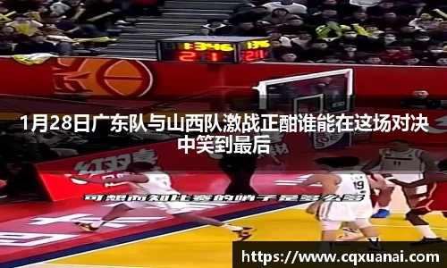 1月28日广东队与山西队激战正酣谁能在这场对决中笑到最后