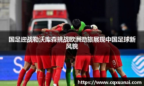国足迎战勒沃库森挑战欧洲劲旅展现中国足球新风貌